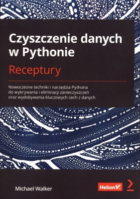 Czyszczenie danych w Pythonie. Receptury. Nowoczesne techniki i narzędzia Pythona do wykrywania i eliminacji zanieczyszczeń oraz wydobywania kluczowych cech z danych - Michael Walker