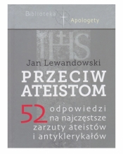 Przeciw ateistom. 52 odpowiedzi na najczęstsze zarzuty ateistów i antyklerykałów - Lewandowski Jan 