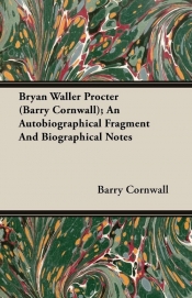 Bryan Waller Procter (Barry Cornwall); An Autobiographical Fragment And Biographical Notes