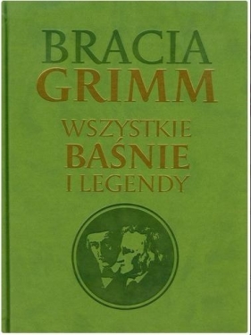 Bracia Grimm. Wszystkie baśnie i legendy