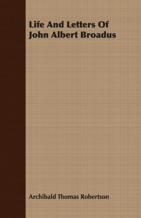 Life And Letters Of John Albert Broadus - Robertson Archibald Thomas