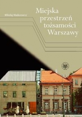 Miejska przestrzeń tożsamości Warszawy - Madurowicz Mikołaj