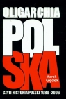 Oligarchia polska czyli historia Polski 1989-2006 Gędek Marek