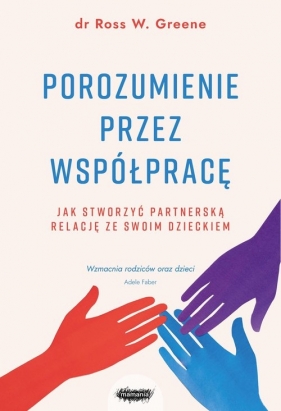 Porozumienie przez współpracę. Jak stworzyć partnerską relację ze swoim dzieckiem. Wyd. 2 - Ross W. Greene