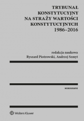 Trybunał Konstytucyjny na straży wartości konstytucyjnych 1986-2016 - Szmyt Andrzej