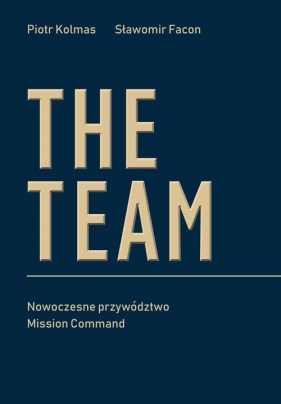 The Team. Nowoczesne przywództwo Mission Command - Piotr Kolmas, Sławomir Facon