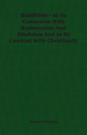 Buddhism - In Its Connexion With Brahmanism And Hinduism And In Its Contrast With Christianity - Williams Monier