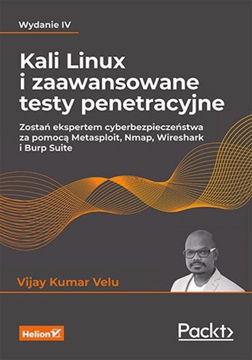 Kali Linux i zaawansowane testy penetracyjne Zostań ekspertem cyberbezpieczeństwa za pomocą Metasploit, Nmap, Wireshark i Burp Suite