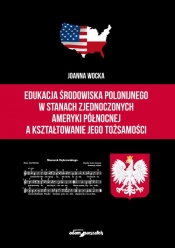Edukacja środowiska polonijnego w Stanach Zjednoczonych Ameryki Północnej a kształtowanie jego tożsa - Wocka Joanna