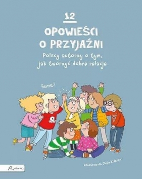 12 opowieści o przyjaźni. Polscy autorzy o tym, jak tworzyć dobre relacje - Opracowanie zbiorowe