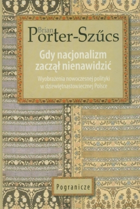 Gdy nacjonalizm zaczął nienawidzić - Porter-Szucs Brian