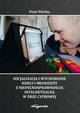 Socjalizacja i wychowanie dzieci i młodzieży z niepełnosprawnością intelektualną w erze cyfrowej - Plichta Piotr