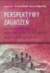 Perspektywy zagrożeń dla bezpieczeństwa międzynarodowego kreowanych przez Federację Rosyjską - Mirosław Banasik, Agnieszka Rogozińska