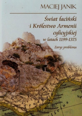 Świat łaciński i Królestwo Armenii cylicyjskiej w latach 1199-1375 - Janik Maciej<br />