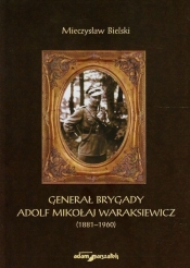 Generał brygady Adolf Mikołaj Waraksiewicz 1881-1960 - Bielski Mieczysław<br />