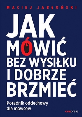 Jak mówić bez wysiłku i dobrze brzmieć. Poradnik oddechowy dla mówców - Maciej Jabłoński