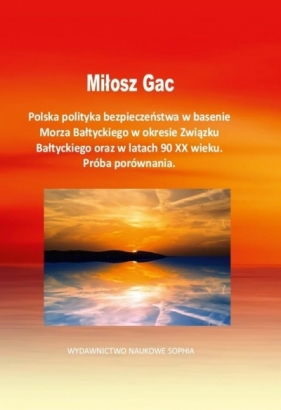 Polska polityka bezpieczeństwa w basenie Morza Bałtyckiego w okresie Związku Bałtyckiego oraz w latach 90 XX wieku. Próba porównania - Milosz Gac