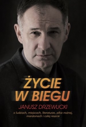 Życie w biegu. O ludziach, miejscach, literaturze, piłce nożnej, maratonach i całej reszcie (książka z autografem) - Janusz Drzewucki