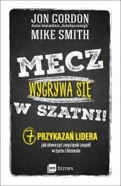 Mecz wygrywa się w szatni! 7 przykazań lidera jak stworzyć zwycięski zespół w życiu i biznesie - Jon Gordon, Mike Smith