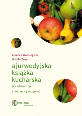 Ajurwedyjska książka kucharska Jak zdrowo żyć i dobrze się odżywiać - Morningstar Amadea, Desai Urmila