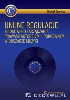 Unijne regulacje zbiorowego zarządzania prawami autorskimi i pokrewnymi w obszarze muzyki - Zaremba Michał