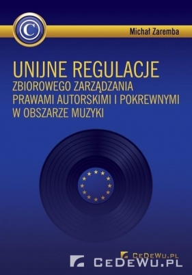 Unijne regulacje zbiorowego zarządzania prawami autorskimi i pokrewnymi w obszarze muzyki - Michał Zaremba