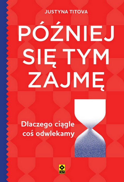 Później się tym zajmę Dlaczego ciągle coś odwlekamy