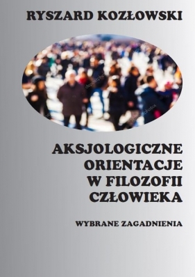 Aksjologiczne orientacje w filozofii człowieka - Ryszard Kozłowski, Ryszard Kozłowski