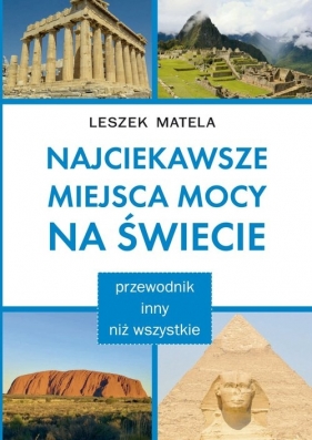 Najciekawsze miejsca mocy na świecie. Przewodnik inny niż wszystkie - Leszek Matela