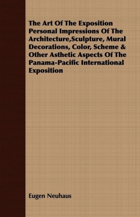 The Art Of The Exposition Personal Impressions Of The Architecture,Sculpture, Mural Decorations, Color, Scheme & Other Asthetic Aspects Of The Panama-Pacific International Exposition - Neuhaus Eugen