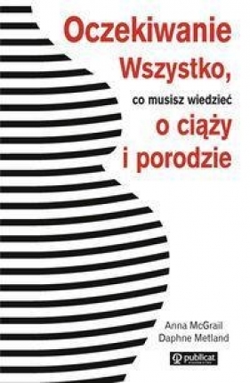 Oczekiwanie Wszystko co musisz wiedzieć o ciąży i porodzie - Anna McGrail, Daphne Metland