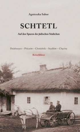 Schtetl. Auf den Spuren der judischen Stadtchen. Działoszyce-Pińczów-Chmielnik-Szydłów-Chęciny - Agnieszka Sabor