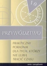 Przywództwo - praktyczny poradnik dla tych, którzy nie lubią tracić czasu