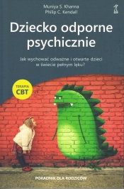 Dziecko odporne psychicznie. Jak wychować odważne i otwarte dzieci w świecie pełnym lęku? Terapia CBT - Khanna Muniya S.; Kendall Philip C.