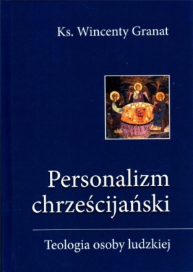 Personalizm chrześcijański. Teologia osoby ludzkie - Wincenty Granat