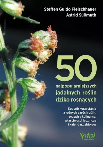 50 najpopularniejszych roślin dziko rosnących. Sposób korzystania z różnych części roślin, przepisy kulinarne, właściwości lecznicze i kalendarz zbiorów