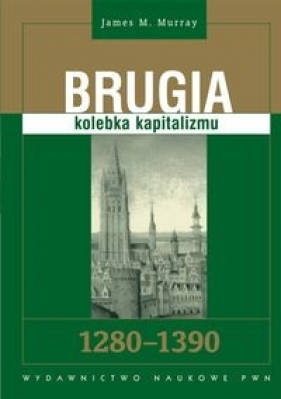 Brugia kolebka kapitalizmu 1280 - 1390 - Murray James M.