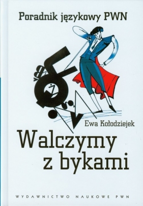 Walczymy z bykami Poradnik językowy PWN - Kołodziejek Ewa
