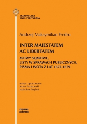Inter maiestatem ac libertatem Mowy sejmowe listy w sprawach publicznych, pisma i wota z lat 1672-1679 - Fredro Andrzej Maksymilian, Adam Perłakowski, Kazimierz Przyboś