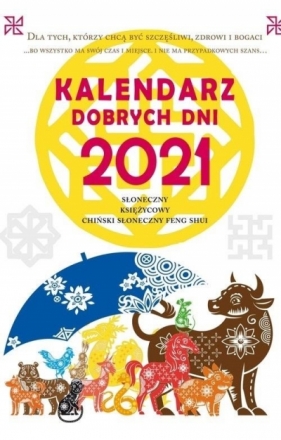 Kalendarz dobrych dni 2021. Słoneczny, Księżycowy, Chiński Słoneczny Feng Shui. Dla tych, którzy chą być szczęśliwi, zdrowi i bogaci - Krzysztof Kazmierowicz