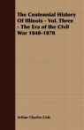 The Centennial History of Illinois - Vol. Three - The Era of the Civil War Cole Arthur Charles