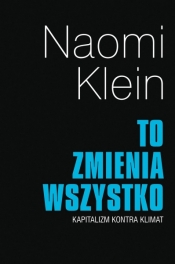 To zmienia wszystko. Kapitalizm kontra klimat - Naomi Klein