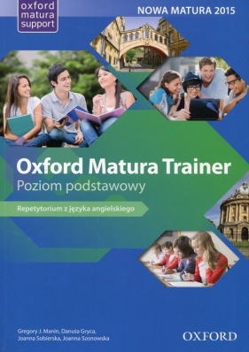 Oxford Matura Trainer Poziom podstawowy Repetytorium z języka angielskiego Nowa Matura 2015 - Manin Gregory J., Gryca Danuta, Sobierska Joanna, Sosnowska Joanna