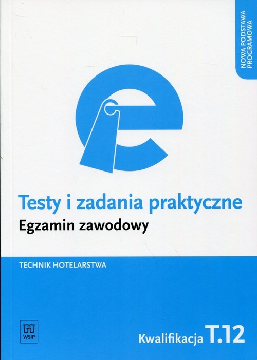 Testy i zadania praktyczne. Egzamin zawodowy. Technik hotelarstwa. Kwalifikacja T.12. Obsługa gości w obiekcie świadczącym usługi hotelarskie. Testy egzaminacyjne. Szkoły ponadgimnazjalne