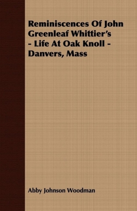 Reminiscences Of John Greenleaf Whittier's - Life At Oak Knoll - Danvers, Mass - Woodman Abby Johnson