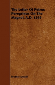 The Letter Of Petrus Peregrinus On The Magnet, A.D. 1269
