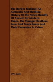 The Border Outlaws; An Authentic And Thrilling History Of the Noted Bandits Of Ancient Or Modern Times, The Younger Brothers, Jesse And Frank James And Their Comrades In Crime