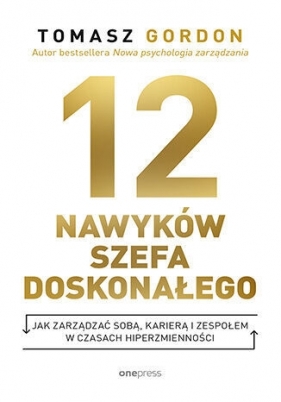 12 NAWYKÓW SZEFA DOSKONAŁEGO. Jak zarządzać sobą, karierą i zespołem w czasach hiperzmienności - Tomasz Gordon