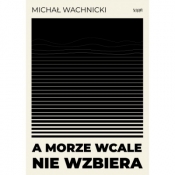 A morze wcale nie wzbiera - Wachnicki Michał