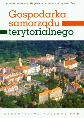 Gospodarka samorządu terytorialnego - Miszczuk Andrzej, Miszczuk Magdalena, Żuk Krzysztof